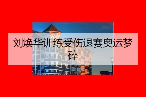 刘焕华训练受伤退赛奥运梦碎