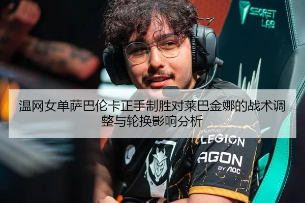 温网女单萨巴伦卡正手制胜对莱巴金娜的战术调整与轮换影响分析