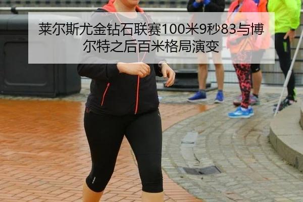 莱尔斯尤金钻石联赛100米9秒83与博尔特之后百米格局演变